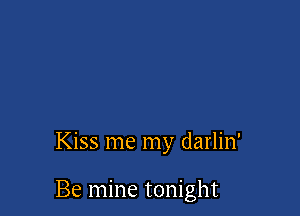 Kiss me my darlin'

Be mine tonight