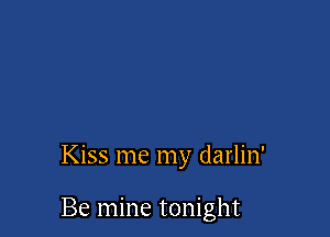 Kiss me my darlin'

Be mine tonight