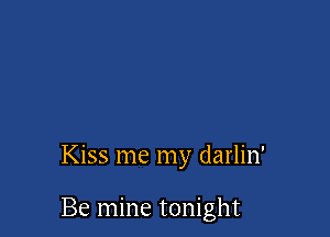Kiss me my darlin'

Be mine tonight