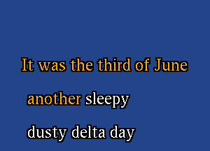 It was the third of June

another sleepy

dusty delta day