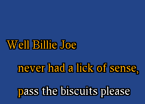 Well Billie Joe

never had a lick of sense,

pass the biscuits please