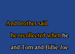 And brother said

he recollected when he

and Tom and Billie Joe