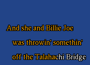 And she and Billie Joe

was throwin' somethin'

off the Talahachi Bridge
