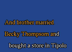 And brother married

Becky Thompsom and

bought a store in Tipolo