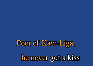 Poor ol' Kaw-Liga,

he never got a kiss