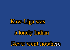Kaw-Liga was

a lonely Indian

Never went nowhere