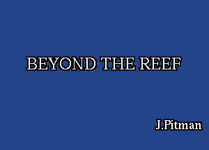 BEYOND THE REEF

J .Pitm an
