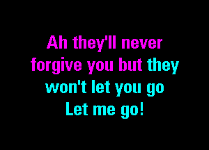 Ah they'll never
forgive you but they

won't let you go
Let me go!