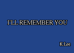 I'LL REMEMBER YOU

KLee