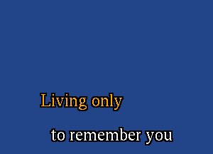 Living only

to remember you