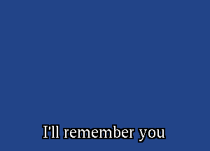 I'll remember you