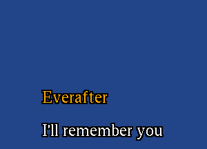 Everafter

I'll remember you