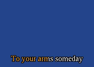 To your arms someday