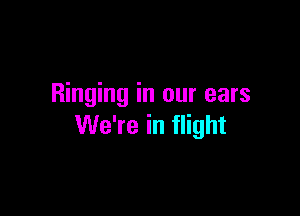 Ringing in our ears

We're in flight