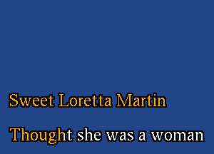 Sweet Loretta Martin

Thought she was a woman