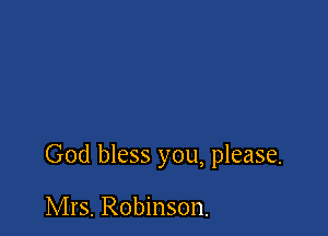 God bless you, please.

Mrs. Robinson.