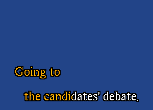 Going to

the candidates' debate.