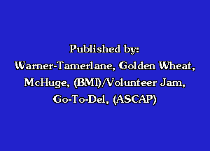 Published byi
VJarner-Tamerlane, Golden VJheat,
McHuge, (BMDNolunteer Jam,
Go-To-Del, (ASCAP)