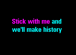 Stick with me and

we'll make history
