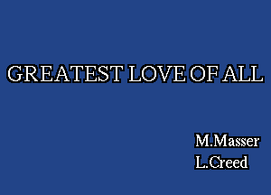 GREATEST LOVE OF ALL

M.Masser
L.C1'eed