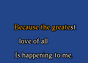 Because the greatest

love of all

Is happening to me.