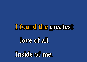 I found the greatest

love of all

Inside of me.