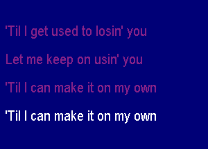 'Til I can make it on my own