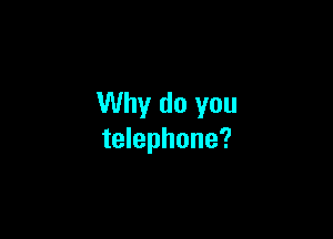 Why do you

telephone?