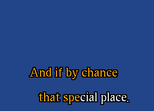 And if by Chance

that special place.