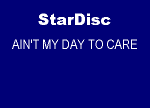Starlisc
AIN'T MY DAY TO CARE