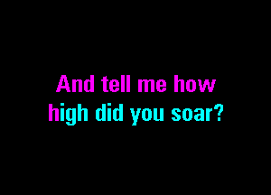 And tell me how

high did you soar?