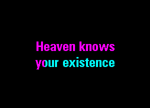 Heaven knows

your existence