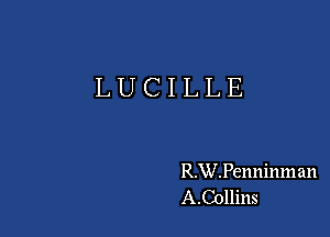 LUCILLE

R.W.Penninman
A.Collins