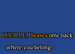 LUCILLE, Please come back

where you belong