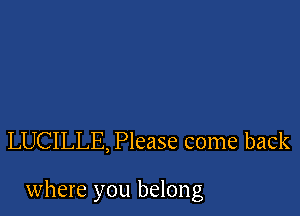 LUCILLE, Please come back

where you belong