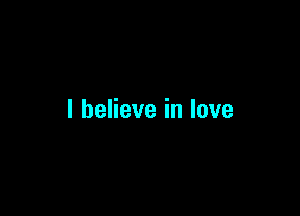 I believe in love