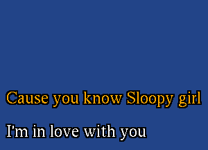 Cause you know Sloopy girl

I'm in love with you