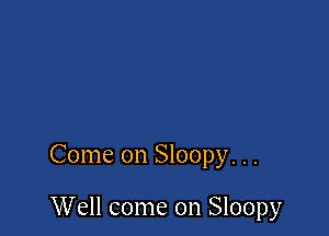 Come on Sloopy. . .

Well come on Sloopy