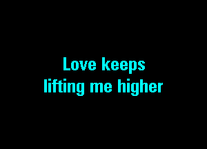 Love keeps

lifting me higher
