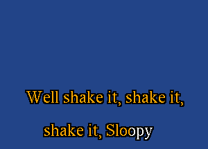 Well shake it, shake it,

shake it, Sloopy