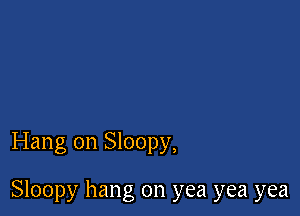 Hang on Sloopy,

Sloopy hang on yea yea yea