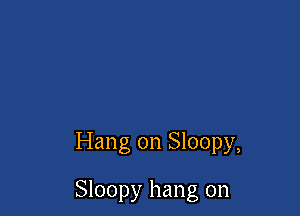 Hang on Sloopy,

Sloopy hang on