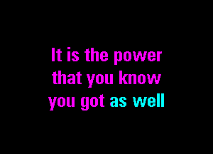 It is the power

that you know
you got as well