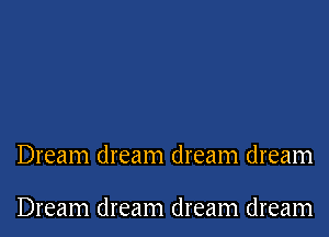 Dream dream dream dream

Dream dream dream dream