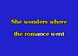 She wonders where

the romance went