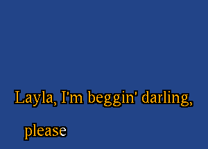 Layla, I'm beggin' darling,

please