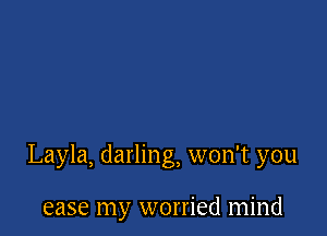 Layla, darling, won't you

ease my worried mind