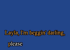 Layla, I'm beggin' darling,

please