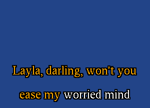 Layla, darling, won't you

ease my worried mind