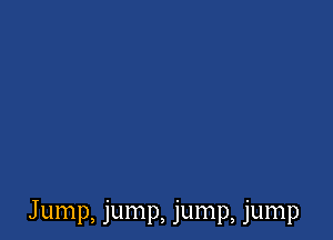Jump, jump, jump, jump